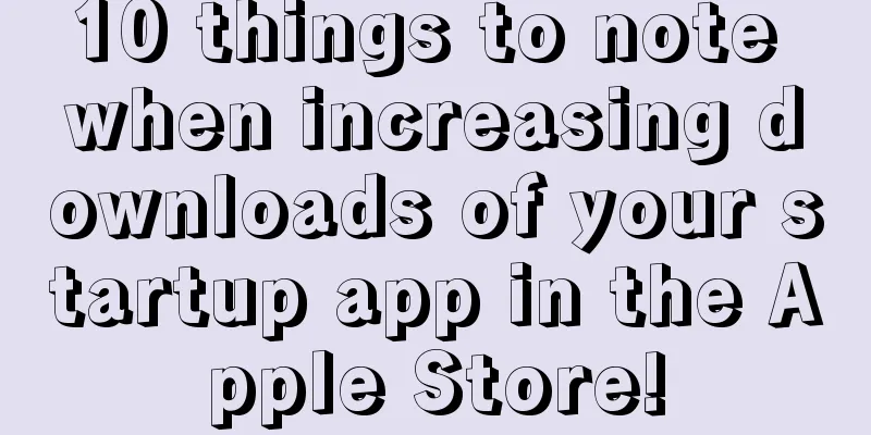 10 things to note when increasing downloads of your startup app in the Apple Store!