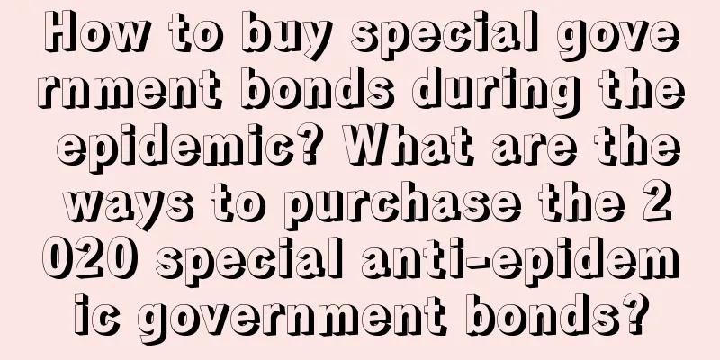 How to buy special government bonds during the epidemic? What are the ways to purchase the 2020 special anti-epidemic government bonds?