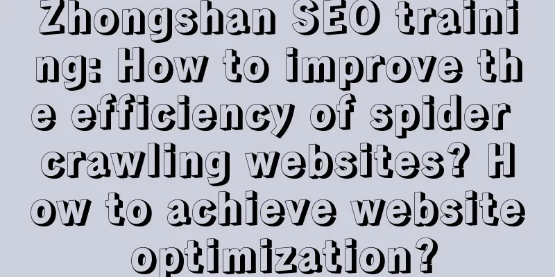 Zhongshan SEO training: How to improve the efficiency of spider crawling websites? How to achieve website optimization?