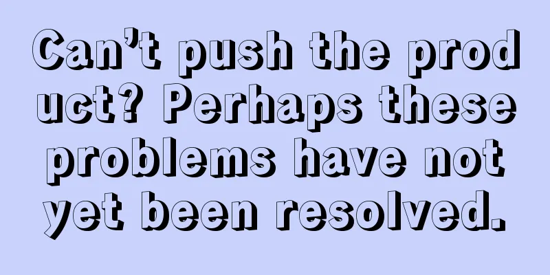 Can’t push the product? Perhaps these problems have not yet been resolved.