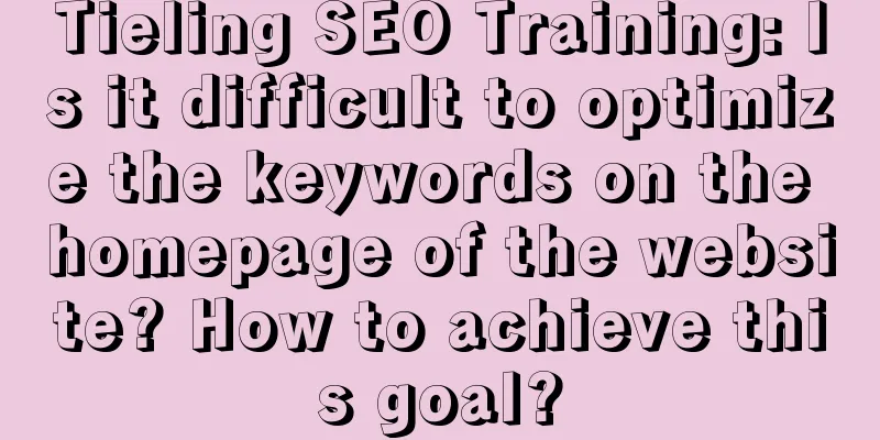 Tieling SEO Training: Is it difficult to optimize the keywords on the homepage of the website? How to achieve this goal?