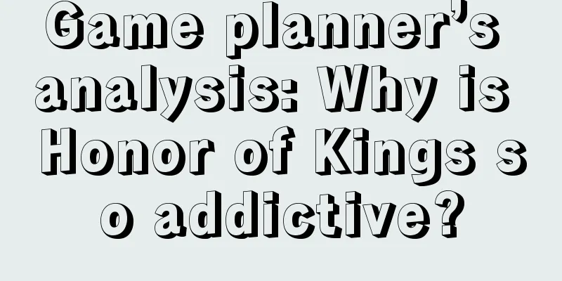 Game planner’s analysis: Why is Honor of Kings so addictive?