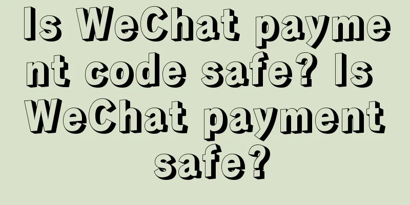 Is WeChat payment code safe? Is WeChat payment safe?