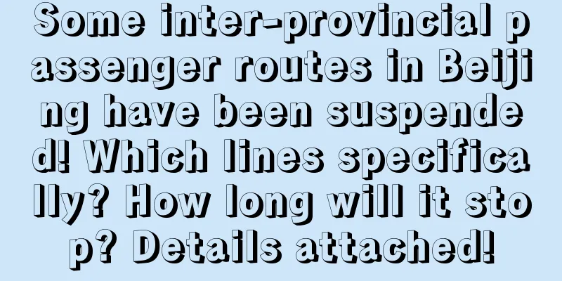 Some inter-provincial passenger routes in Beijing have been suspended! Which lines specifically? How long will it stop? Details attached!