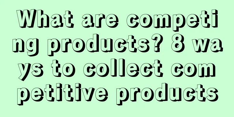 What are competing products? 8 ways to collect competitive products