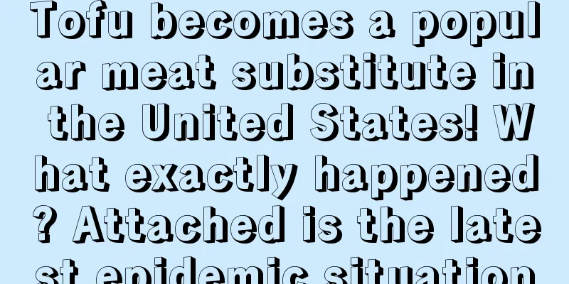 Tofu becomes a popular meat substitute in the United States! What exactly happened? Attached is the latest epidemic situation