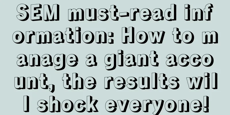 SEM must-read information: How to manage a giant account, the results will shock everyone!