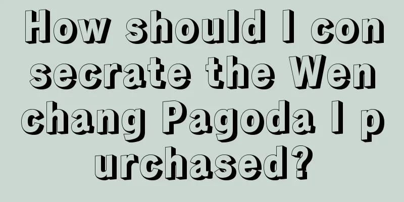 How should I consecrate the Wenchang Pagoda I purchased?