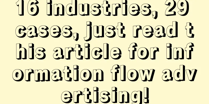 16 industries, 29 cases, just read this article for information flow advertising!