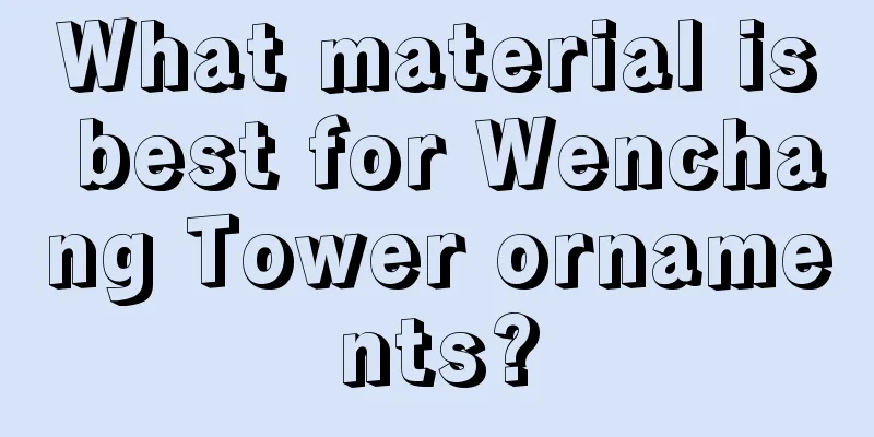 What material is best for Wenchang Tower ornaments?