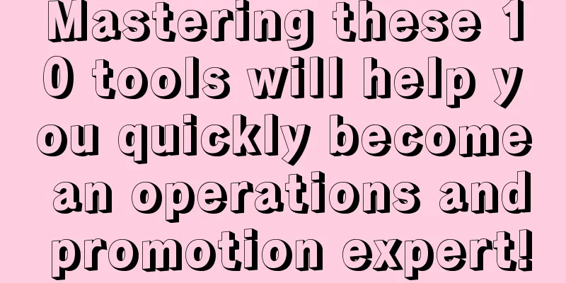 Mastering these 10 tools will help you quickly become an operations and promotion expert!