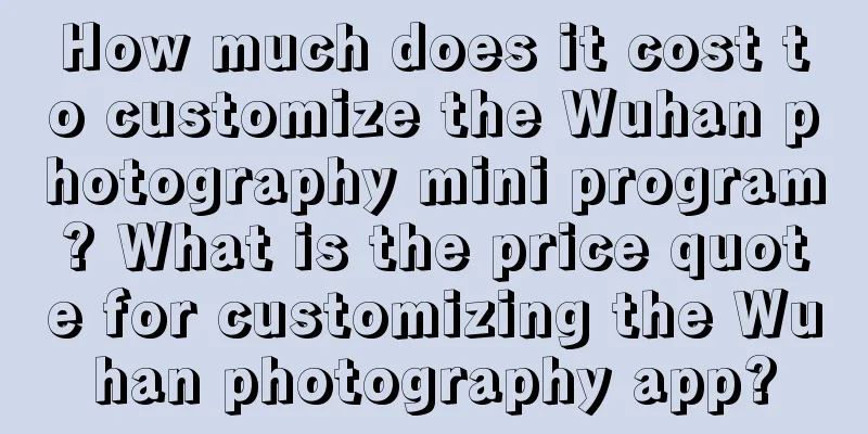 How much does it cost to customize the Wuhan photography mini program? What is the price quote for customizing the Wuhan photography app?