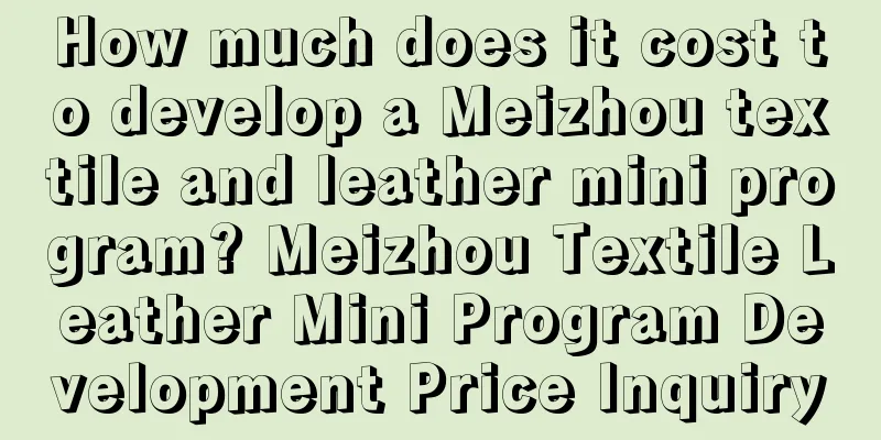 How much does it cost to develop a Meizhou textile and leather mini program? Meizhou Textile Leather Mini Program Development Price Inquiry