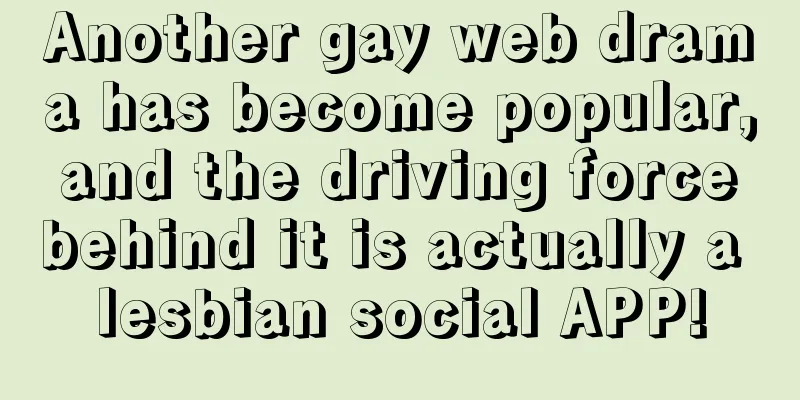 Another gay web drama has become popular, and the driving force behind it is actually a lesbian social APP!