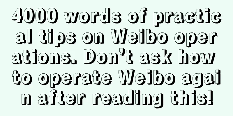 4000 words of practical tips on Weibo operations. Don’t ask how to operate Weibo again after reading this!