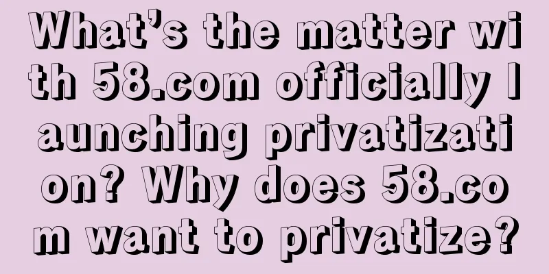 What’s the matter with 58.com officially launching privatization? Why does 58.com want to privatize?