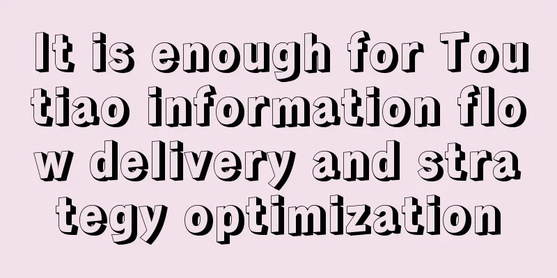 It is enough for Toutiao information flow delivery and strategy optimization