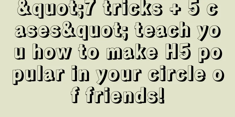 "7 tricks + 5 cases" teach you how to make H5 popular in your circle of friends!