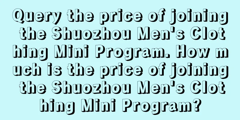 Query the price of joining the Shuozhou Men's Clothing Mini Program. How much is the price of joining the Shuozhou Men's Clothing Mini Program?