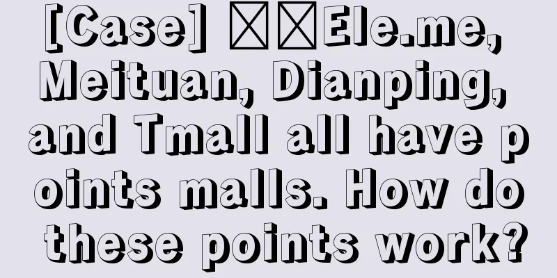 [Case] ​​Ele.me, Meituan, Dianping, and Tmall all have points malls. How do these points work?