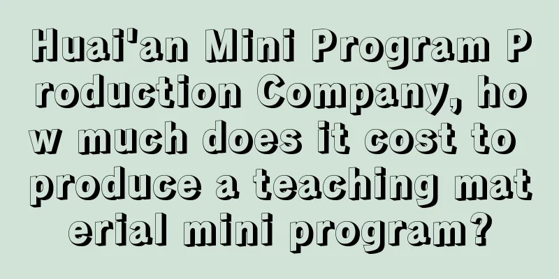 Huai'an Mini Program Production Company, how much does it cost to produce a teaching material mini program?