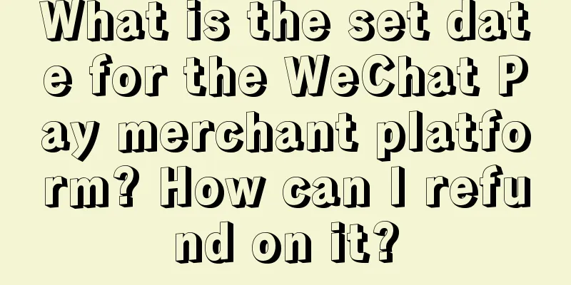 What is the set date for the WeChat Pay merchant platform? How can I refund on it?