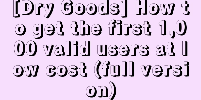 [Dry Goods] How to get the first 1,000 valid users at low cost (full version)