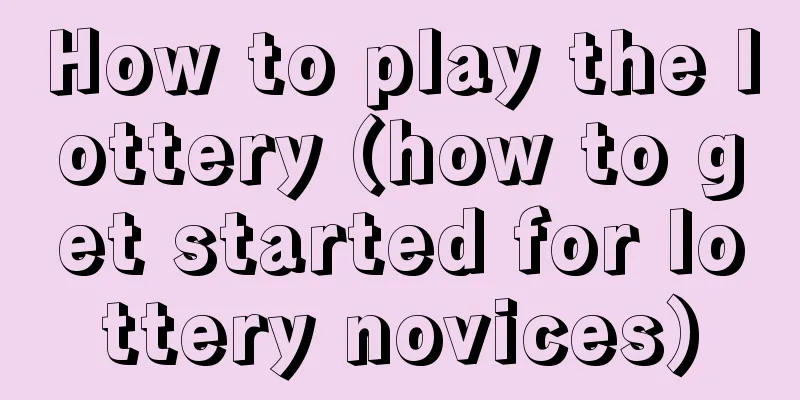 How to play the lottery (how to get started for lottery novices)