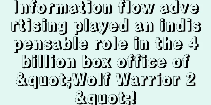 Information flow advertising played an indispensable role in the 4 billion box office of "Wolf Warrior 2"!