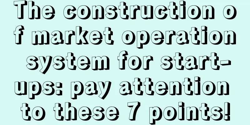 The construction of market operation system for start-ups: pay attention to these 7 points!