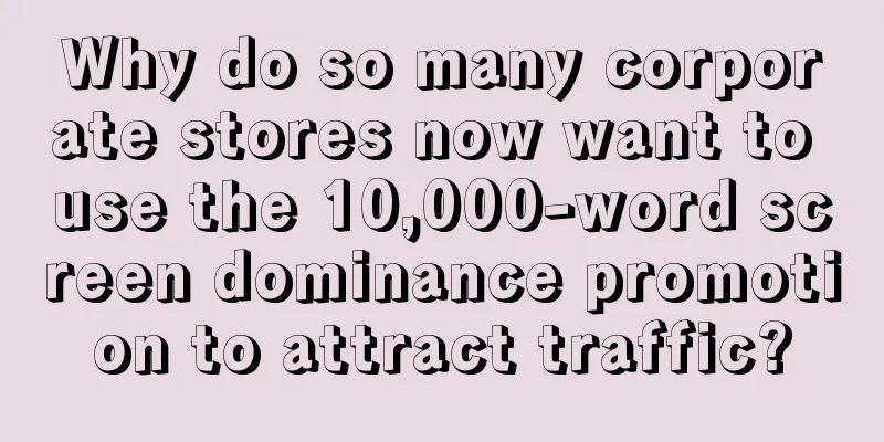 Why do so many corporate stores now want to use the 10,000-word screen dominance promotion to attract traffic?