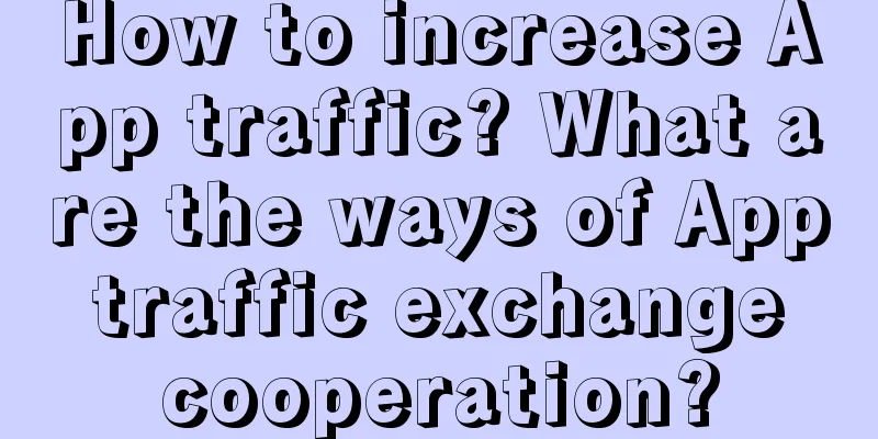 How to increase App traffic? What are the ways of App traffic exchange cooperation?