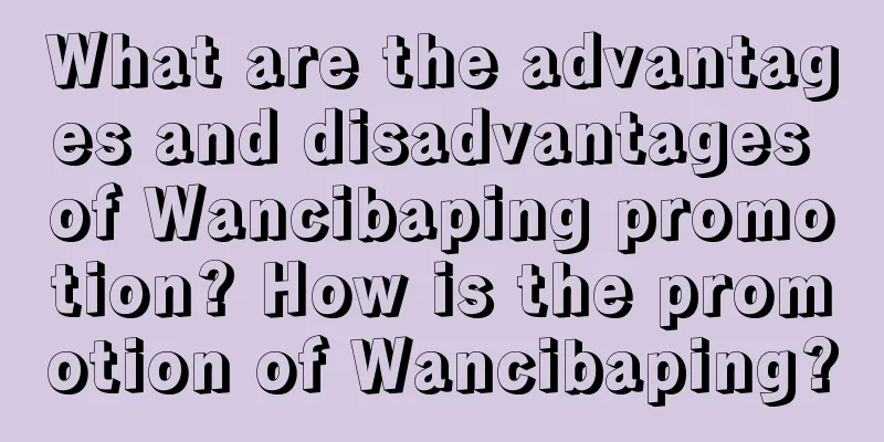 What are the advantages and disadvantages of Wancibaping promotion? How is the promotion of Wancibaping?