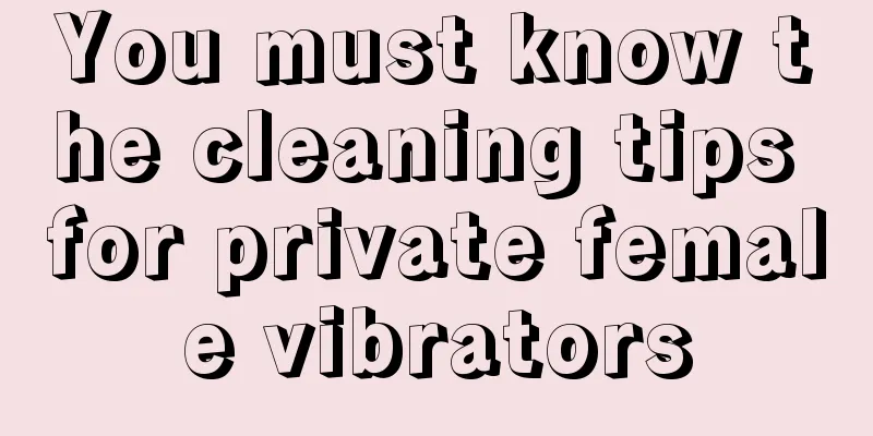 You must know the cleaning tips for private female vibrators