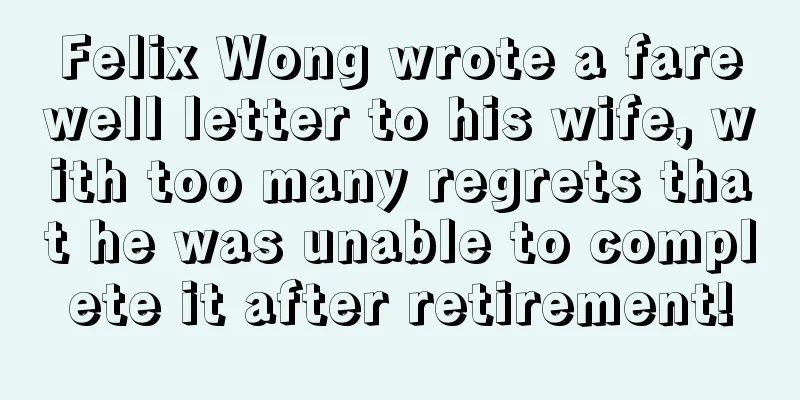 Felix Wong wrote a farewell letter to his wife, with too many regrets that he was unable to complete it after retirement!