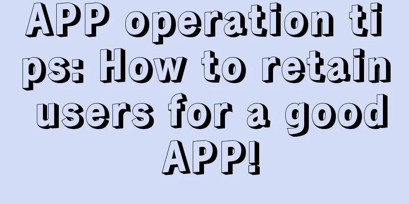 APP operation tips: How to retain users for a good APP!