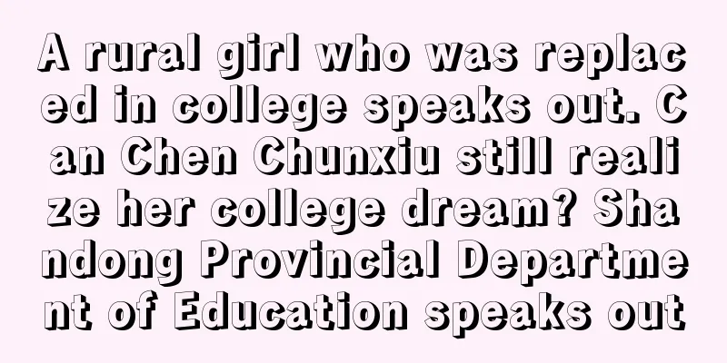 A rural girl who was replaced in college speaks out. Can Chen Chunxiu still realize her college dream? Shandong Provincial Department of Education speaks out