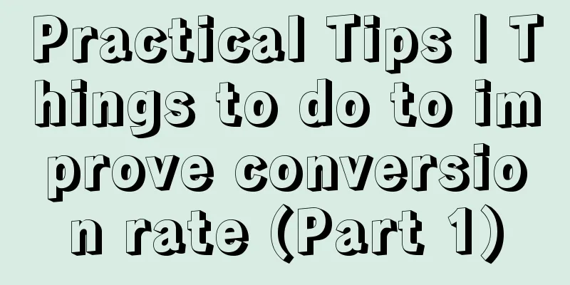 Practical Tips | Things to do to improve conversion rate (Part 1)