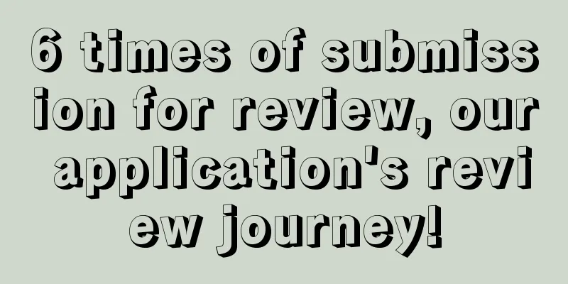 6 times of submission for review, our application's review journey!