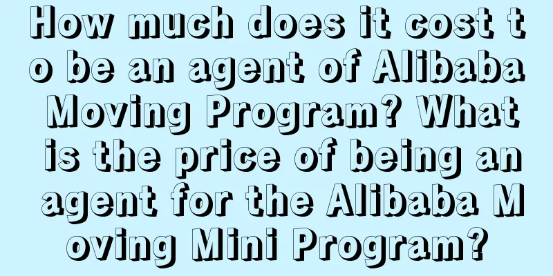 How much does it cost to be an agent of Alibaba Moving Program? What is the price of being an agent for the Alibaba Moving Mini Program?