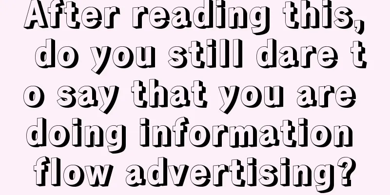 After reading this, do you still dare to say that you are doing information flow advertising?