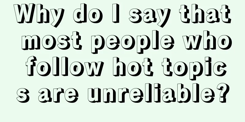 Why do I say that most people who follow hot topics are unreliable?