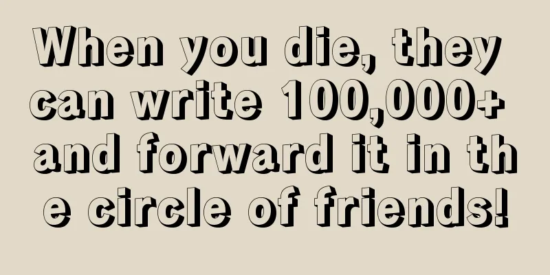 When you die, they can write 100,000+ and forward it in the circle of friends!