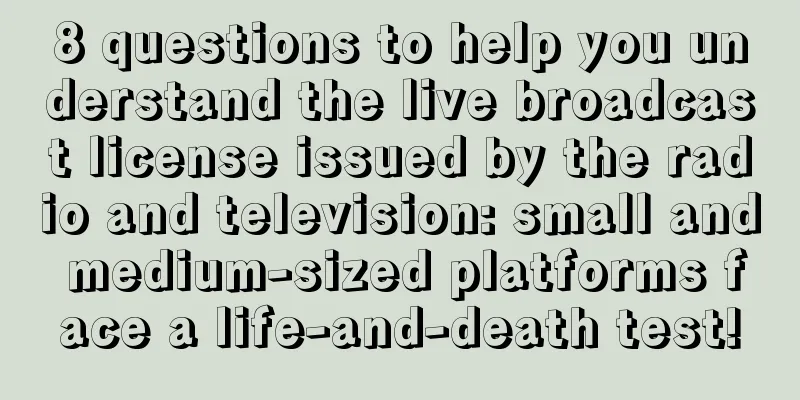 8 questions to help you understand the live broadcast license issued by the radio and television: small and medium-sized platforms face a life-and-death test!