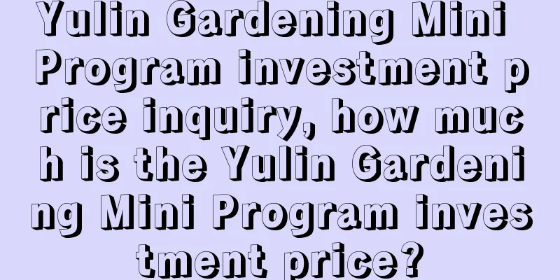 Yulin Gardening Mini Program investment price inquiry, how much is the Yulin Gardening Mini Program investment price?