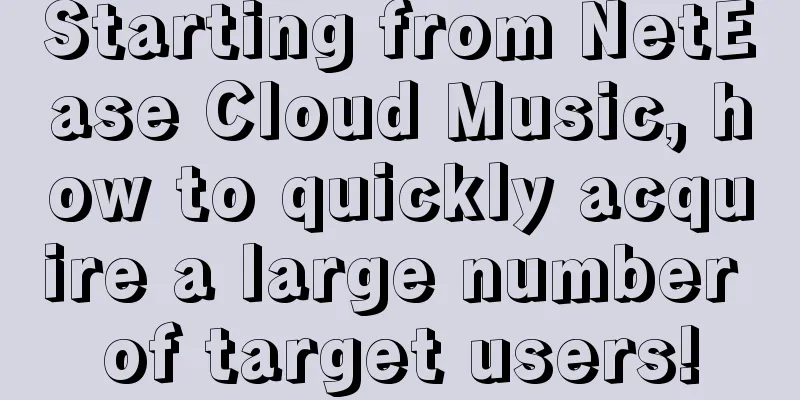 Starting from NetEase Cloud Music, how to quickly acquire a large number of target users!