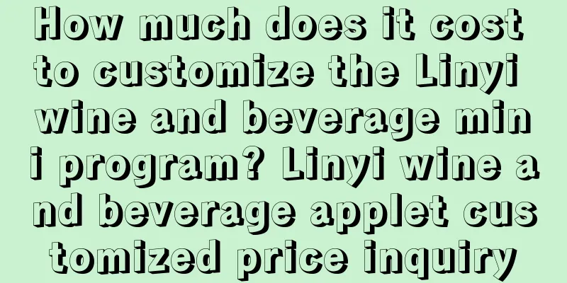 How much does it cost to customize the Linyi wine and beverage mini program? Linyi wine and beverage applet customized price inquiry