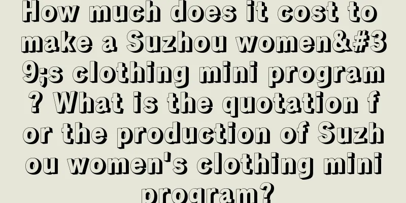 How much does it cost to make a Suzhou women's clothing mini program? What is the quotation for the production of Suzhou women's clothing mini program?