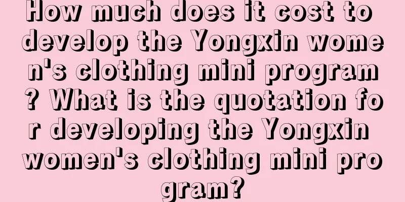 How much does it cost to develop the Yongxin women's clothing mini program? What is the quotation for developing the Yongxin women's clothing mini program?