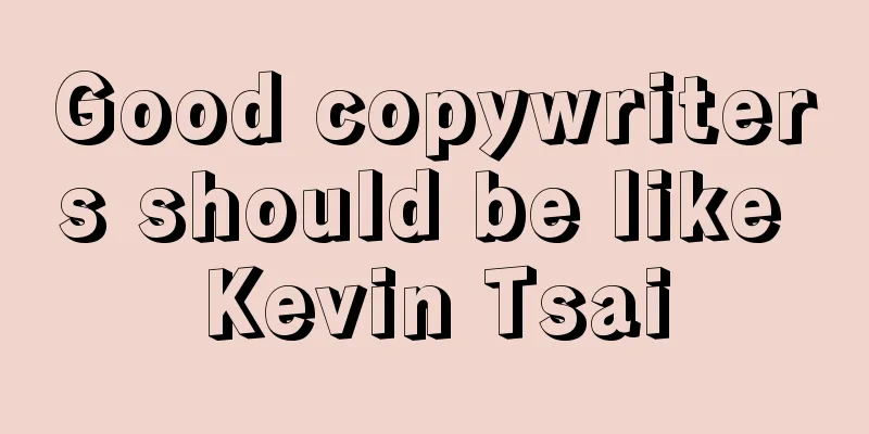 Good copywriters should be like Kevin Tsai